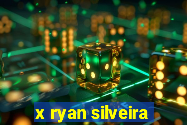 x ryan silveira